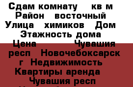 Сдам комнату 13 кв.м › Район ­ восточный › Улица ­ химиков › Дом ­ 6 › Этажность дома ­ 4 › Цена ­ 3 500 - Чувашия респ., Новочебоксарск г. Недвижимость » Квартиры аренда   . Чувашия респ.,Новочебоксарск г.